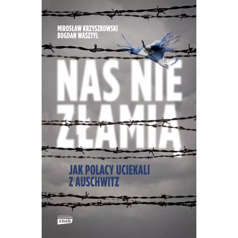 NAS NIE ZŁAMIĄ. JAK POLACY UCIEKALI Z AUSCHWITZ - Znak Horyzont