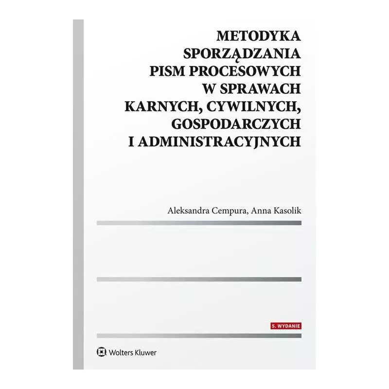 METODYKA SPORZĄDZANIA PISM PROCESOWYCH W SPRAWACH KARNYCH, CYWILNYCH, GOSPODARCZYCH I ADMINISTRACYJNYCH - Wolters Kluwer