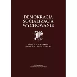 DEMOKRACJA, SOCJALIZACJA, WYCHOWANIE. PUBLIKACJA DEDYKOWANA PROFESOROWI JANOWI PAPIEŻOWI - Wydawnictwo Uniwersytetu Gdańskiego
