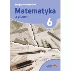 MATEMATYKA Z PLUSEM LEKCJE POWTÓRZENIOWE DLA KLASY 6 SZKOŁA PODSTAWOWA - Gdańskie Wydawnictwo Oświatowe