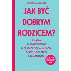 JAK BYĆ DOBRYM RODZICEM. KSIĄŻKA O RODZICIELSTWIE W CZASACH SOCIAL MEDIÓW, OPRESYJNYCH SZKÓŁ I SAMOTNOŚCI - Filia