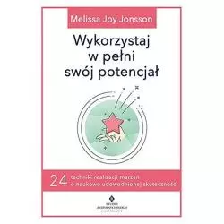 WYKORZYSTAJ W PEŁNI SWÓJ POTENCJAŁ 24 TECHNIKI REALIZACJI MARZEŃ O NAUKOWO UDOWODNIONEJ SKUTECZNOŚCI