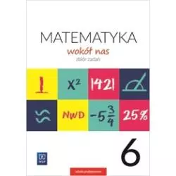 MATEMATYKA WOKÓŁ NAS ZBIÓR ZADAŃ DLA KLASY 6 SZKOŁY PODSTAWOWEJ