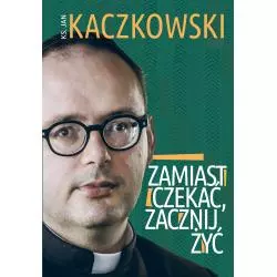 ZAMIAST CZEKAĆ, ZACZNIJ ŻYĆ!