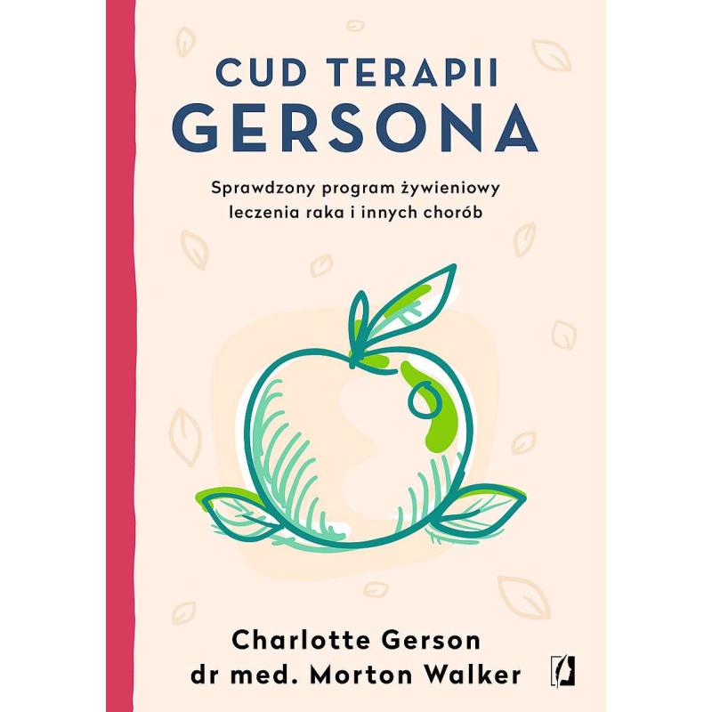 CUD TERAPII GERSONA. SPRAWDZONY PROGRAM ŻYWIENIOWY LECZENIA RAKA I INNYCH CHORÓB