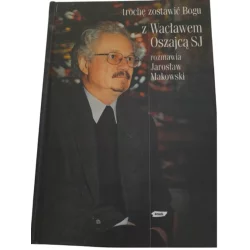 TROCHĘ ZOSTAWIĆ BOGU. Z WACŁAWEM OSZAJCĄ SJ ROZMAWIA JAROSŁAW MAKOWSKI