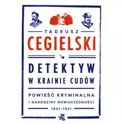 DETEKTYW W KRAINIE CUDÓW POWIEŚĆ KRYMINALNA I NARODZINY NOWOCZESNOŚCI 1841-1941 Cegielski Tadeusz - WAB