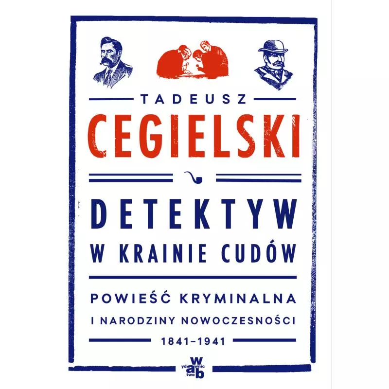 DETEKTYW W KRAINIE CUDÓW POWIEŚĆ KRYMINALNA I NARODZINY NOWOCZESNOŚCI 1841-1941 Cegielski Tadeusz - WAB
