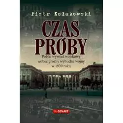 CZAS PRÓBY. POLSKI WYWIAD WOJSKOWY WOBEC GROŹBY WYBUCHU WOJNY W 1939 ROKU Piotr Kołakowski - Demart