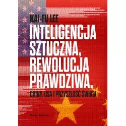 INTELIGENCJA SZTUCZNA, REWOLUCJA PRAWDZIWA. CHINY, USA I PRZYSZŁOŚĆ ŚWIATA