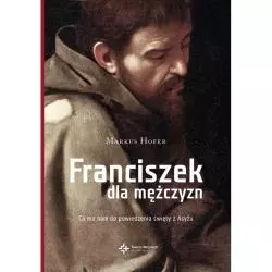 FRANCISZEK DLA MĘŻCZYZN. CO MA NAM DO POWIEDZENIA ŚWIĘTY Z ASYŻU