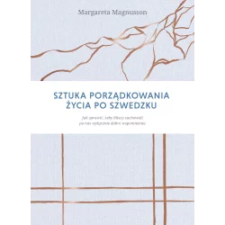 SZTUKA PORZĄDKOWANIA ŻYCIA PO SZWEDZKU. JAK SPRAWIĆ, ŻEBY NAJBLIŻSI ZACHOWALI PO NAS WYŁĄCZNIE DOBRE WSPOMNIENIA