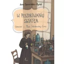 W POSZUKIWANIU ŚWIATŁA. OPOWIEŚĆ O MARII SKŁODOWSKIEJ-CURIE