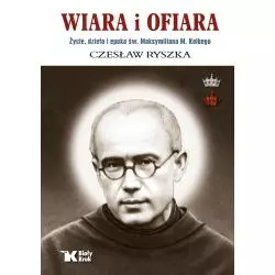 WIARA I OFIARA. ŻYCIE, DZIEŁO I EPOKA ŚW. MAKSYMILIANA M. KOLBEGO