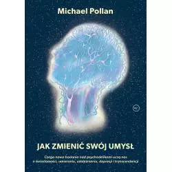 JAK ZMIENIĆ SWÓJ UMYSŁ. CZEGO NOWE BADANIA NAD PSYCHODELIKAMI UCZĄ NAS O ŚWIADOMOŚCI UMIERANIU, UZALEŻNIENIU, DEPRESJI