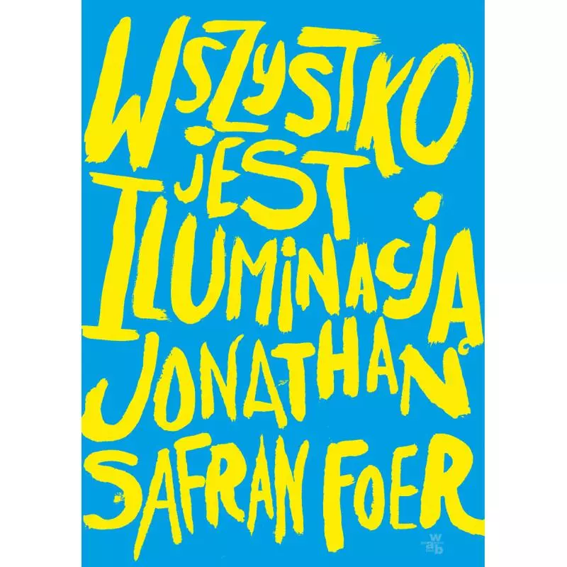 WSZYSTKO JEST ILUMINACJĄ Jonathan Safran Foer - WAB WSZYSTKO JEST ILUMINACJĄ Jonathan Safran Foer - WAB