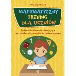 MATEMATYCZNY TRENING DLA UCZNIÓW ZADANIA I ĆWICZENIA ROZWIJAJĄCE ORAZ DOSKONALĄCE MYŚLENIE MATEMATYCZNE