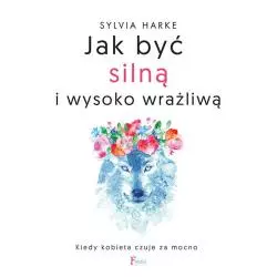 JAK BYĆ SILNĄ I WYSOKO WRAŻLIWĄ. KIEDY KOBIETA CZUJE ZA MOCNO