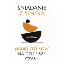 ŚNIADANIE Z SENEKĄ. NAUKI STOIKÓW NA DZISIEJSZE CZASY
