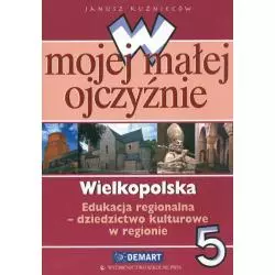 W MOJEJ MAŁEJ OJCZYŹNIE 5. WIELKOPOLSKA. EDUKACJA REGIONALNA - DZIEDZICTWO KULTUROWE W REGIONIE