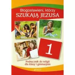 BŁOGOSŁAWIENI, KTÓRZY SZUKAJĄ JEZUSA. RELIGIA 1. PODRĘCZNIK DLA GIMNAZJUM