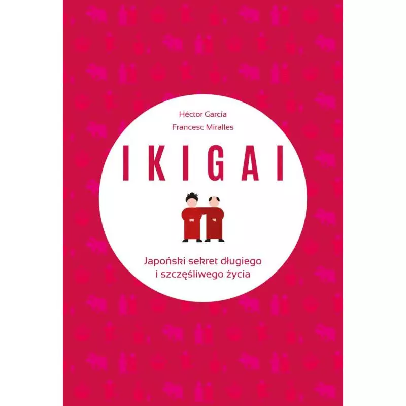 IKIGAI JAPOŃSKI SEKRET DŁUGIEGO I SZCZĘŚLIWEGO ŻYCIA Hector Garcia, Francesc Miralles - Muza