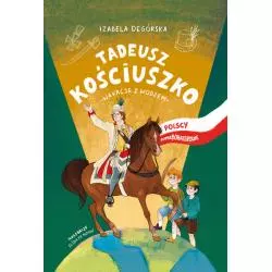 TADEUSZ KOŚCIUSZKO. WAKACJE Z WODZEM. POLSCY SUPERBOHATEROWIE