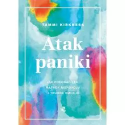 ATAK PANIKI. JAK POKONAĆ LĘK, NAPADY NIEPOKOJU I TRUDNE EMOCJE