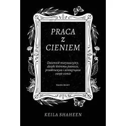 PRACA Z CIENIEM. DZIENNIK MOTYWACYJNY, DZIĘKI KTÓREMU POZNASZ, PRZEKROCZYSZ I ZINTEGRUJESZ SWOJE CIENIE