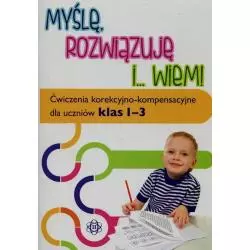 MYŚLĘ, ROZWIĄZUJĘ I WIEM. ĆWICZENIA KOREKCYJNO-KOMPENSACYJNE DLA UCZNIÓW KLAS 1–3