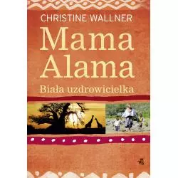 MAMA ALAMA BIAŁA UZDROWICIELKA ODNALAZŁAM SWOJE ŻYCIE W AFRYCE Christine Wallner - WAB