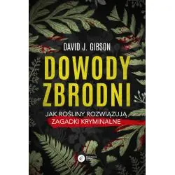 DOWODY ZBRODNI. JAK ROŚLINY ROZWIĄZUJĄ ZAGADKI KRYMINALNE