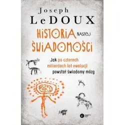 HISTORIA NASZEJ ŚWIADOMOŚCI. JAK PO CZTERECH MILIARDACH LAT EWOLUCJI POWSTAŁ ŚWIADOMY MÓZG