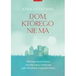 DOM, KTÓREGO NIE MA. DLACZEGO DOROSŁE DZIECI ZRYWAJĄ WIĘZI Z RODZICAMI I JAK ODBUDOWAĆ WZAJEMNE RELACJE