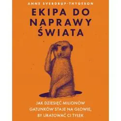EKIPA DO NAPRAWY ŚWIATA. JAK DZIESIĘĆ MILIONÓW GATUNKÓW STAJE NA GŁOWIE, BY URATOWAĆ CI TYŁEK