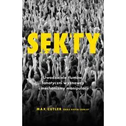 SEKTY. UWODZICIELE TŁUMÓW, FANATYCZNI WYZNAWCY I MECHANIZMY MANIPULACJI