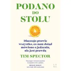 PODANO DO STOŁU. DLACZEGO PRAWIE WSZYSTKO, CO NAM DOTĄD MÓWIONO O JEDZENIU, NIE JEST PRAWDĄ