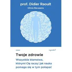 TWOJE ZDROWIE. WSZYSTKIE KŁAMSTWA, KTÓRYMI CIĘ RACZĄ I JAK NAUKA POMAGA SIĘ W TYM POŁAPAĆ