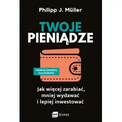 TWOJE PIENIĄDZE. JAK WIĘCEJ ZARABIAĆ, MNIEJ WYDAWAĆ I LEPIEJ INWESTOWAĆ