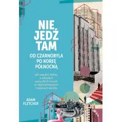 NIE JEDŹ TAM. OD CZARNOBYLA PO KOREĘ PÓŁNOCNĄ