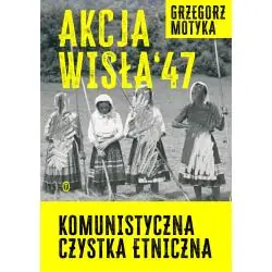 AKCJA WISŁA '47. KOMUNISTYCZNA CZYSTKA ETNICZNA