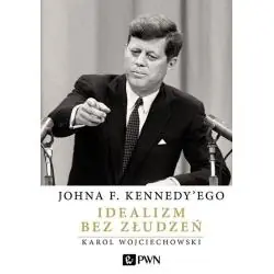 JOHNA F. KENNEDYEGO IDEALIZM BEZ ZŁUDZEŃ