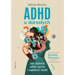 ADHD U DOROSŁYCH. JAK UŁATWIĆ SOBIE ŻYCIE I USPOKOIĆ MYŚLI
