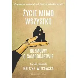 ŻYCIE MIMO WSZYSTKO. ROZMOWY O SAMOBÓJSTWIE