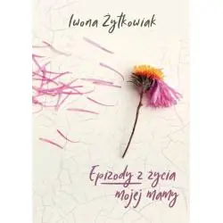 EPIZODY Z ŻYCIA MOJEJ MAMY