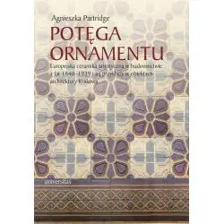 POTĘGA ORNAMENTU. EUROPEJSKA CERAMIKA ARTYSTYCZNA W BUDOWNICTWIE Z LAT 18401939 I JEJ PRZYKŁADY W OBIEKTACH ARCHITEKT