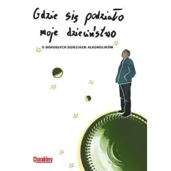 GDZIE SIĘ PODZIAŁO MOJE DZIECIŃSTWO. O DOROSŁYCH DZIECIACH ALKOHOLIKÓW