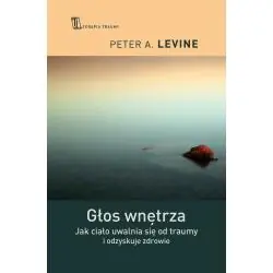 GŁOS WNĘTRZA. JAK CIAŁO UWALNIA SIĘ OD TRAUMY I ODZYSKUJE ZDROWIE