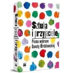 SZTUKA I PRZYJACIELE. PISMA WYBRANE DANUTY WRÓBLEWSKIEJ