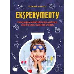 EKSPERYMENTY. FASCYNYJĄCE DOŚWIADCZENIA NAUKOWE, KTÓRE MOŻESZ WYKONAĆ W DOMU